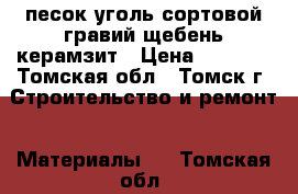 песок уголь сортовой гравий щебень керамзит › Цена ­ 2 600 - Томская обл., Томск г. Строительство и ремонт » Материалы   . Томская обл.